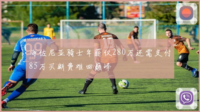 海佐尼亚骑士年薪仅280万还需支付85万买断费难回巅峰